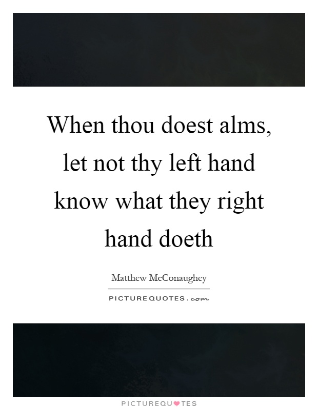 When thou doest alms, let not thy left hand know what they right hand doeth Picture Quote #1