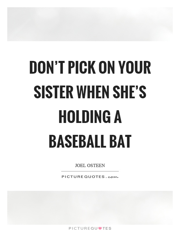 Don't pick on your sister when she's holding a baseball bat Picture Quote #1