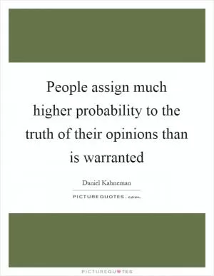 People assign much higher probability to the truth of their opinions than is warranted Picture Quote #1