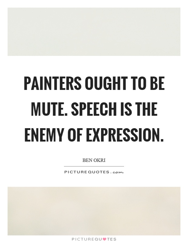 Painters ought to be mute. Speech is the enemy of expression Picture Quote #1