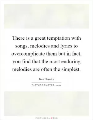 There is a great temptation with songs, melodies and lyrics to overcomplicate them but in fact, you find that the most enduring melodies are often the simplest Picture Quote #1