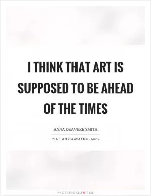I think that art is supposed to be ahead of the times Picture Quote #1