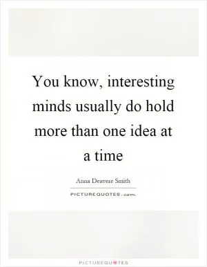 You know, interesting minds usually do hold more than one idea at a time Picture Quote #1