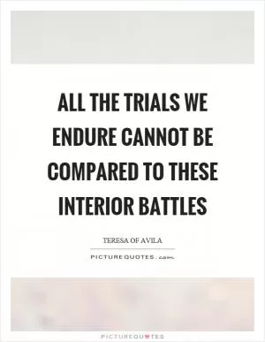 All the trials we endure cannot be compared to these interior battles Picture Quote #1