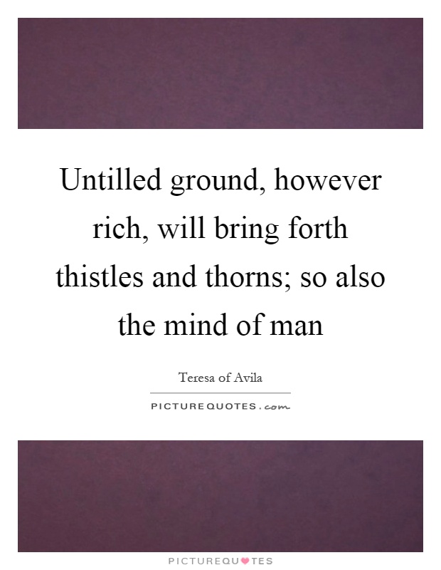 Untilled ground, however rich, will bring forth thistles and thorns; so also the mind of man Picture Quote #1