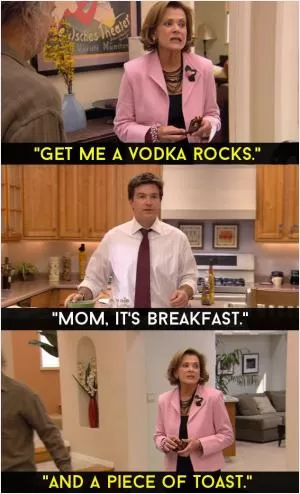 Get me a vodka rocks. Mom, it’s breakfast. And a piece of toast Picture Quote #1