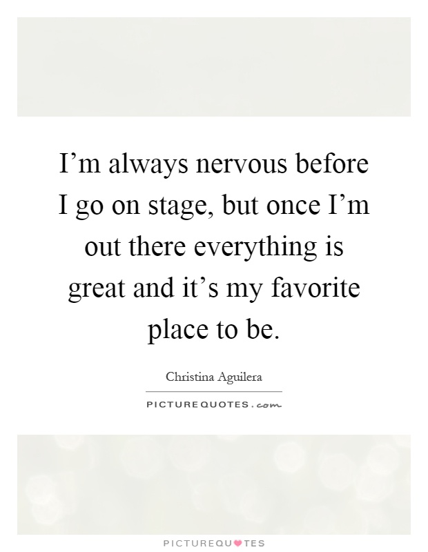 I'm always nervous before I go on stage, but once I'm out there everything is great and it's my favorite place to be Picture Quote #1