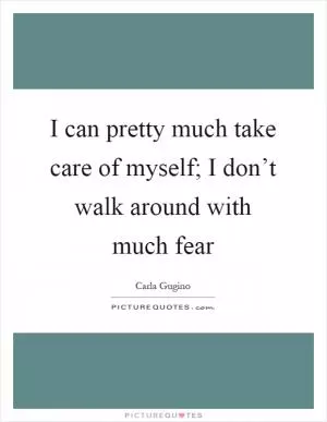 I can pretty much take care of myself; I don’t walk around with much fear Picture Quote #1
