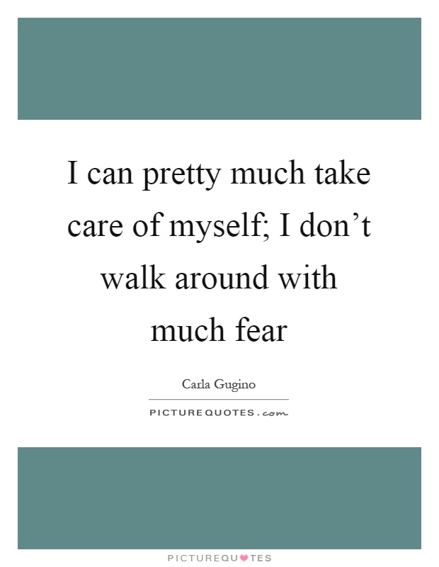 I can pretty much take care of myself; I don't walk around with much fear Picture Quote #1