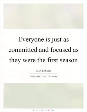 Everyone is just as committed and focused as they were the first season Picture Quote #1