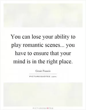 You can lose your ability to play romantic scenes... you have to ensure that your mind is in the right place Picture Quote #1