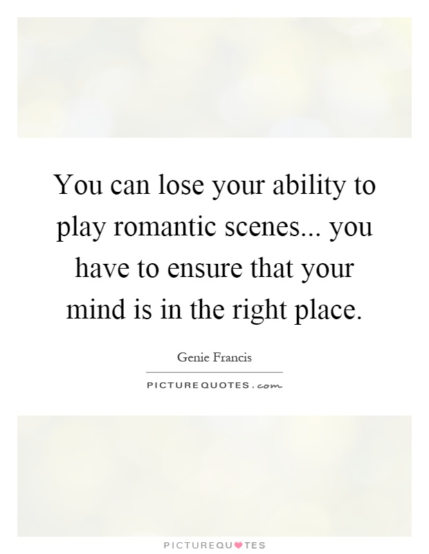 You can lose your ability to play romantic scenes... you have to ensure that your mind is in the right place Picture Quote #1