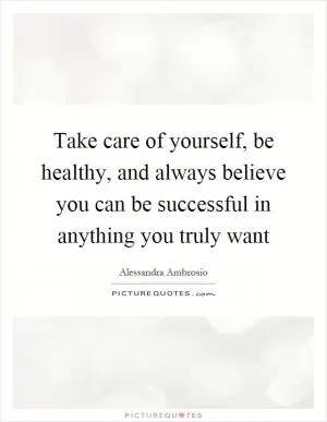 Take care of yourself, be healthy, and always believe you can be successful in anything you truly want Picture Quote #1