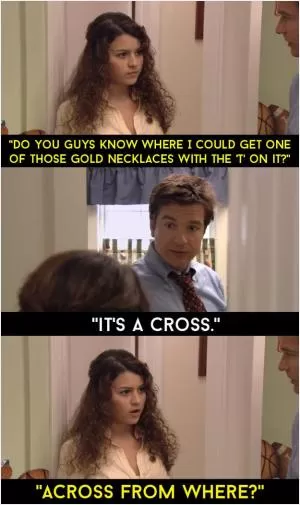 Do you guys know where I could get one of those gold necklaces with the “T” on it? It’s a cross. Across from where? Picture Quote #1