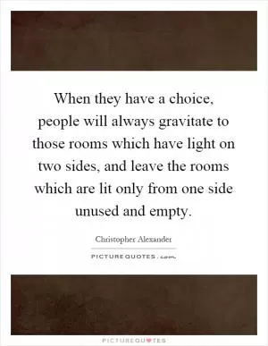 When they have a choice, people will always gravitate to those rooms which have light on two sides, and leave the rooms which are lit only from one side unused and empty Picture Quote #1