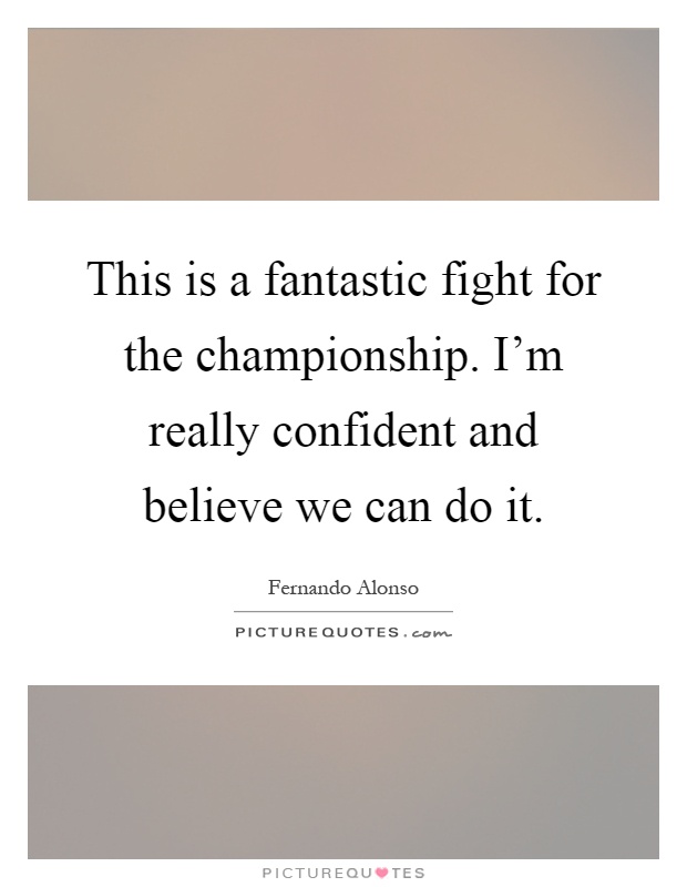 This is a fantastic fight for the championship. I'm really confident and believe we can do it Picture Quote #1