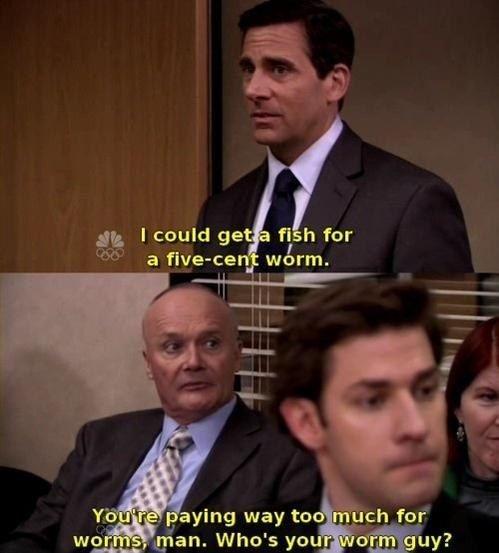 I could get a fish for a five-cent worm. You're paying way too much for worms man. Who's your worm guy Picture Quote #1