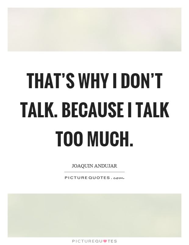 That's why I don't talk. Because I talk too much Picture Quote #1