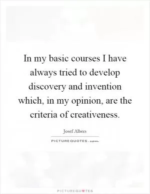 In my basic courses I have always tried to develop discovery and invention which, in my opinion, are the criteria of creativeness Picture Quote #1