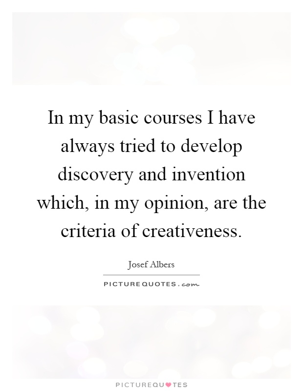 In my basic courses I have always tried to develop discovery and invention which, in my opinion, are the criteria of creativeness Picture Quote #1