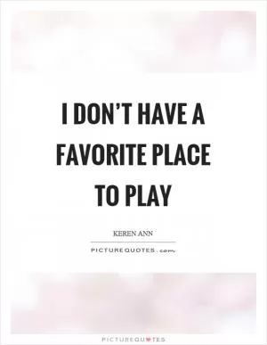 I don’t have a favorite place to play Picture Quote #1