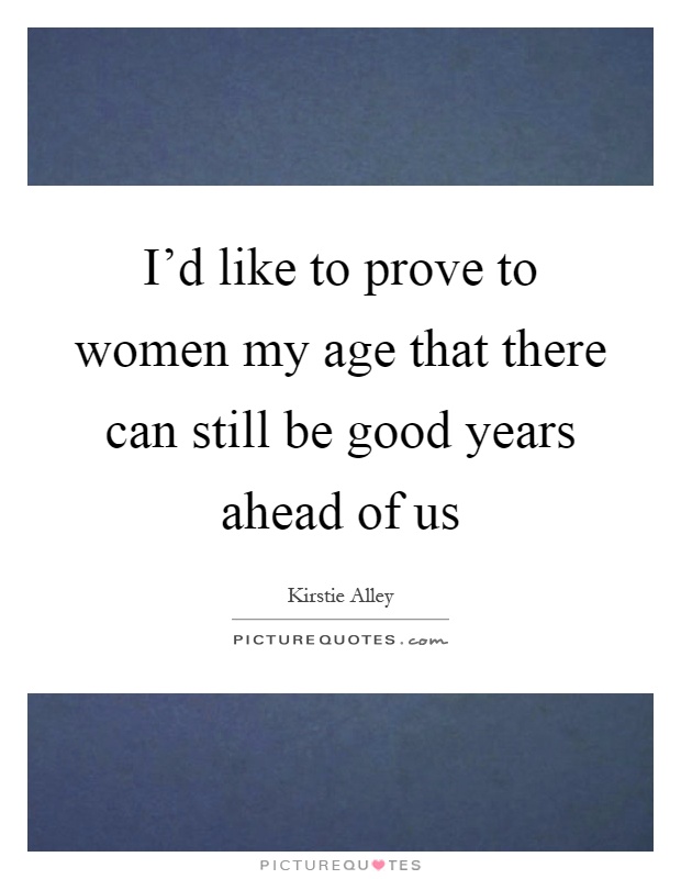 I'd like to prove to women my age that there can still be good years ahead of us Picture Quote #1