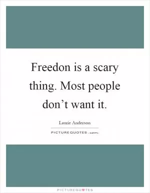 Freedon is a scary thing. Most people don’t want it Picture Quote #1