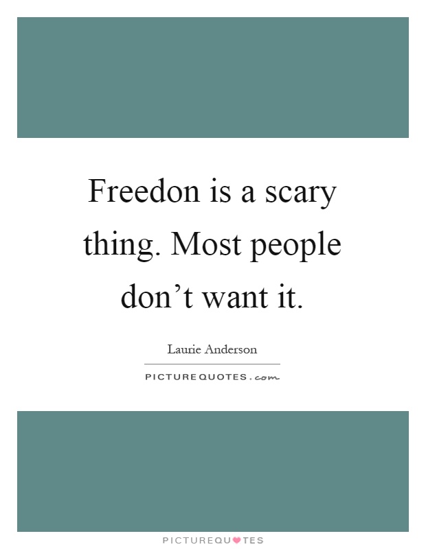 Freedon is a scary thing. Most people don't want it Picture Quote #1