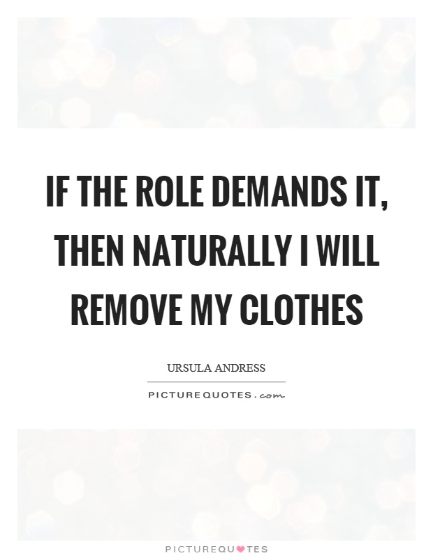 If the role demands it, then naturally I will remove my clothes Picture Quote #1