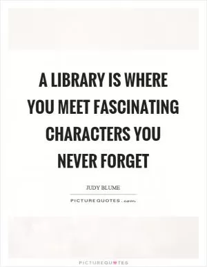 A library is where you meet fascinating characters you never forget Picture Quote #1