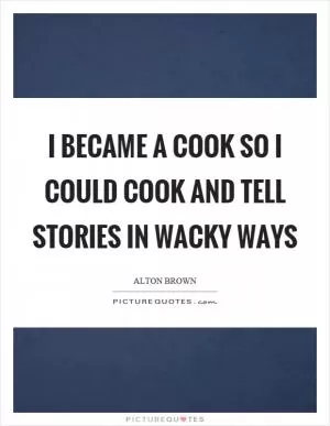 I became a cook so I could cook and tell stories in wacky ways Picture Quote #1