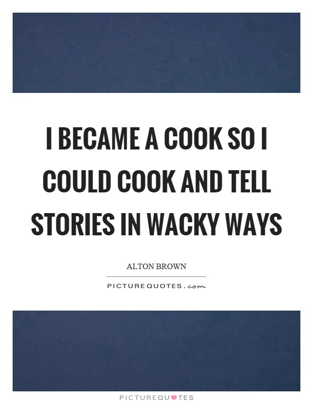 I became a cook so I could cook and tell stories in wacky ways Picture Quote #1