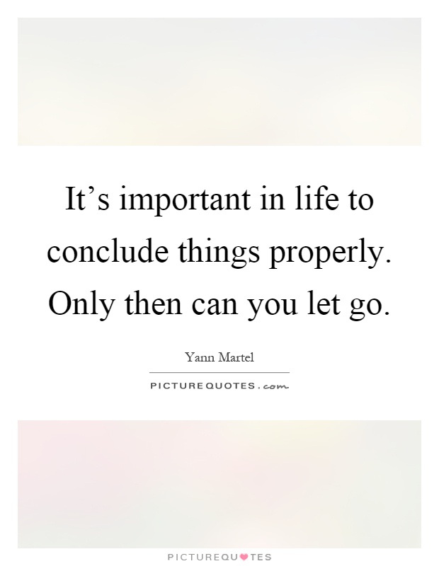 It's important in life to conclude things properly. Only then can you let go Picture Quote #1