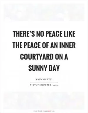 There’s no peace like the peace of an inner courtyard on a sunny day Picture Quote #1