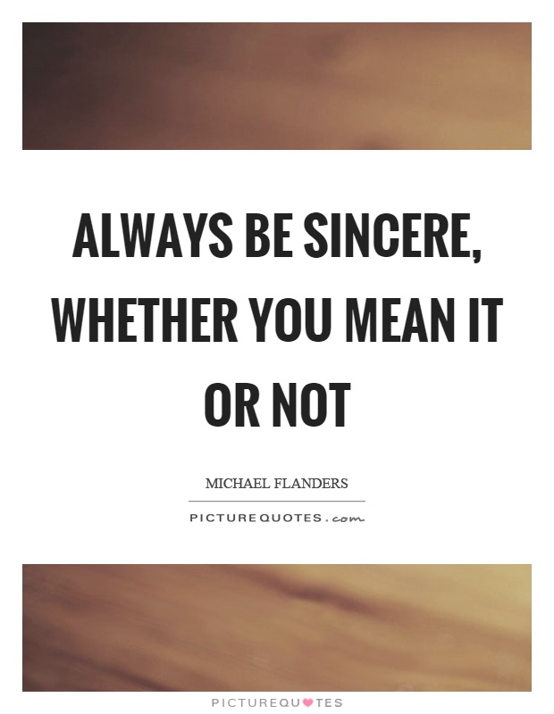 Always be sincere, whether you mean it or not Picture Quote #1