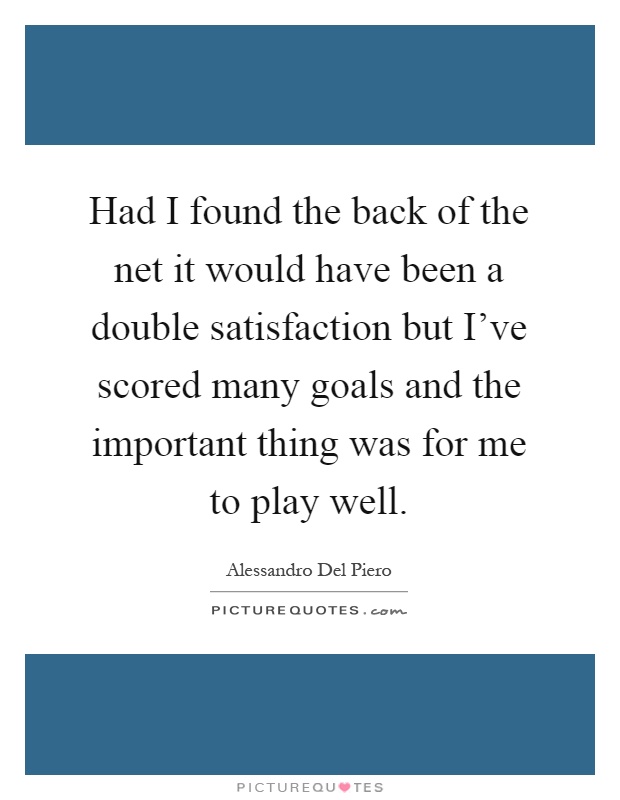 Had I found the back of the net it would have been a double satisfaction but I've scored many goals and the important thing was for me to play well Picture Quote #1