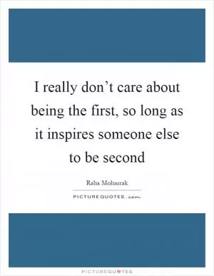 I really don’t care about being the first, so long as it inspires someone else to be second Picture Quote #1