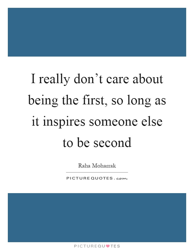 I really don't care about being the first, so long as it inspires someone else to be second Picture Quote #1