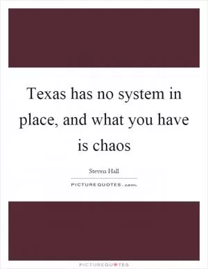 Texas has no system in place, and what you have is chaos Picture Quote #1