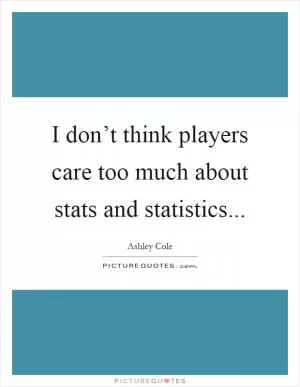 I don’t think players care too much about stats and statistics Picture Quote #1