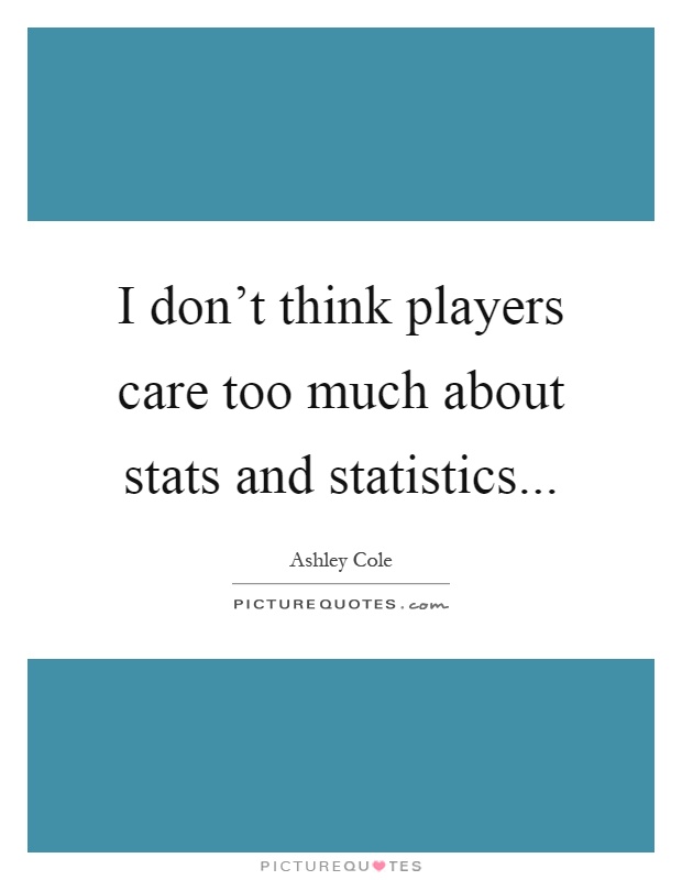 I don't think players care too much about stats and statistics Picture Quote #1