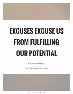 Excuses excuse us from fulfilling our potential Picture Quote #1