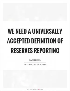 We need a universally accepted definition of reserves reporting Picture Quote #1