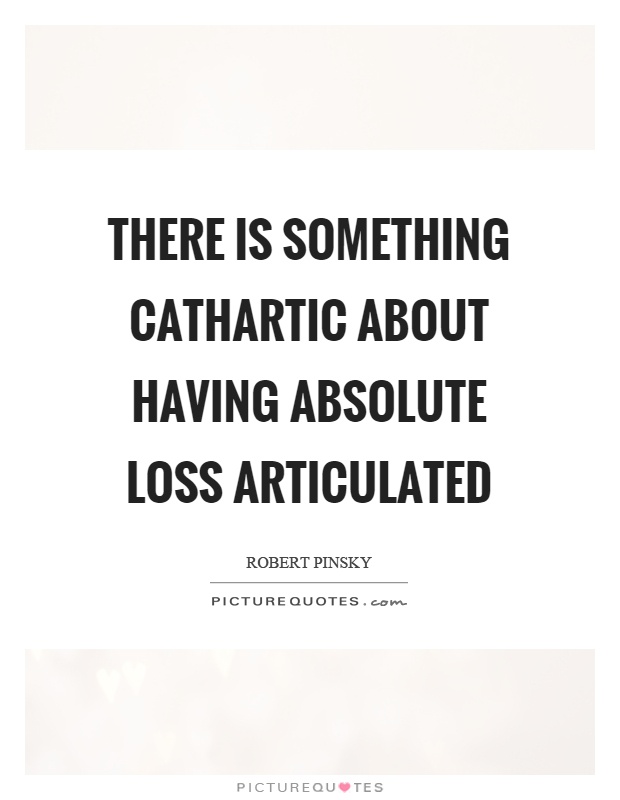 There is something cathartic about having absolute loss articulated Picture Quote #1