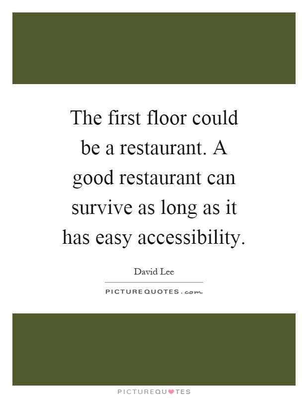 The first floor could be a restaurant. A good restaurant can survive as long as it has easy accessibility Picture Quote #1