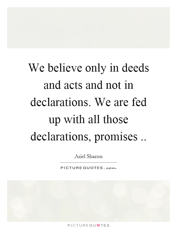 We believe only in deeds and acts and not in declarations. We are fed up with all those declarations, promises Picture Quote #1