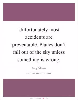 Unfortunately most accidents are preventable. Planes don’t fall out of the sky unless something is wrong Picture Quote #1
