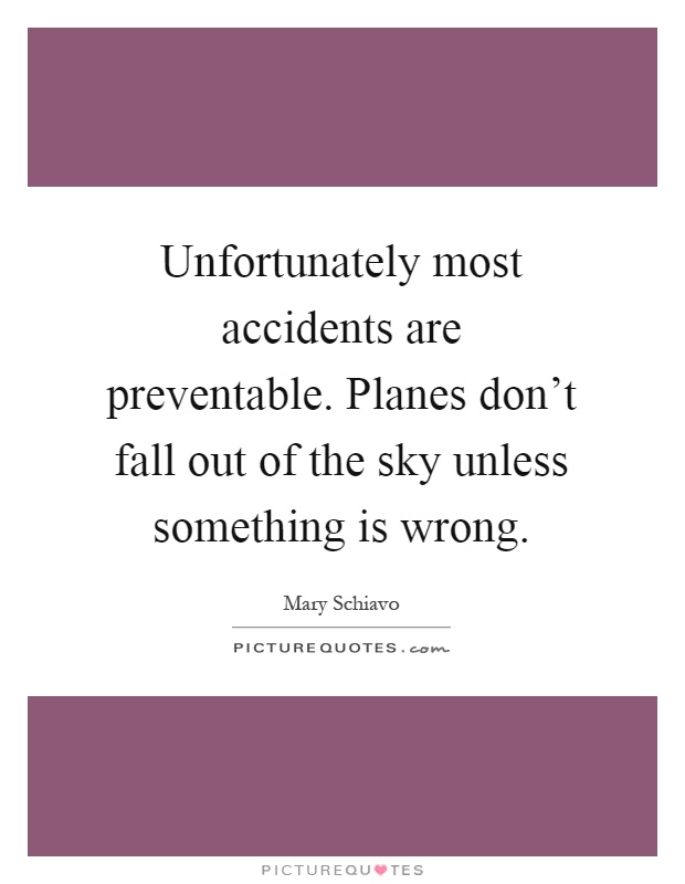 Unfortunately most accidents are preventable. Planes don't fall out of the sky unless something is wrong Picture Quote #1