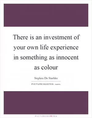 There is an investment of your own life experience in something as innocent as colour Picture Quote #1