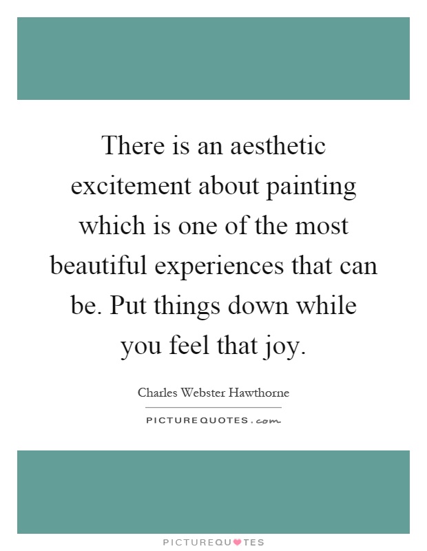 There is an aesthetic excitement about painting which is one of the most beautiful experiences that can be. Put things down while you feel that joy Picture Quote #1